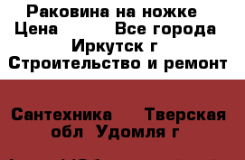 Раковина на ножке › Цена ­ 800 - Все города, Иркутск г. Строительство и ремонт » Сантехника   . Тверская обл.,Удомля г.